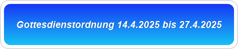 Gottesdienstordnung 14.4.2025 bis 27.4.2025